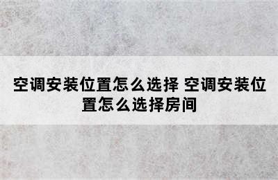 空调安装位置怎么选择 空调安装位置怎么选择房间